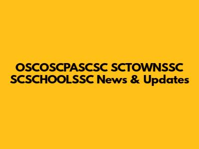 OSCOSCPASCSC SCTOWNSSC SCSCHOOLSSC News & Updates