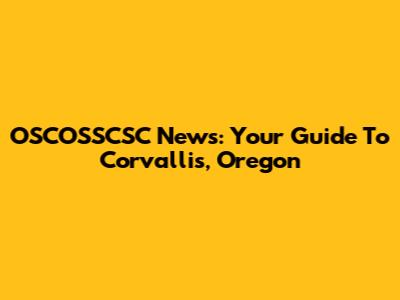 OSCOSSCSC News: Your Guide To Corvallis, Oregon