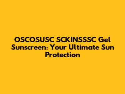 OSCOSUSC SCKINSSSC Gel Sunscreen: Your Ultimate Sun Protection