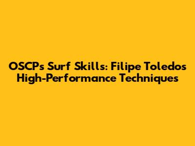 OSCP's Surf Skills: Filipe Toledo's High-Performance Techniques