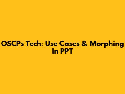 OSCP's Tech: Use Cases & Morphing In PPT