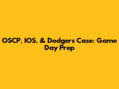 OSCP, IOS, & Dodgers Case: Game Day Prep