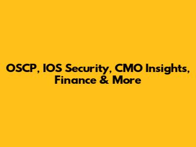 OSCP, IOS Security, CMO Insights, Finance & More