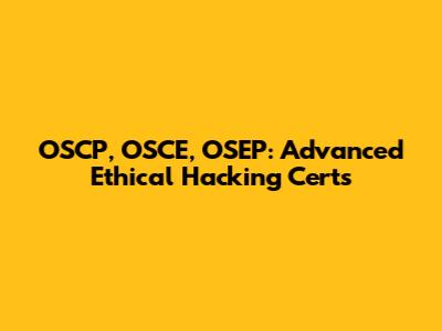 OSCP, OSCE, OSEP: Advanced Ethical Hacking Certs