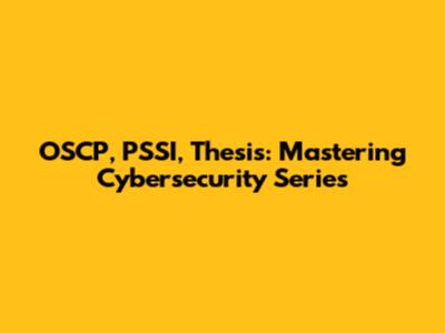 OSCP, PSSI, Thesis: Mastering Cybersecurity Series