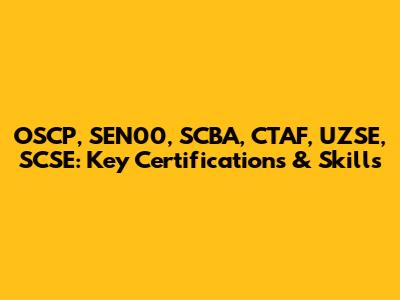 OSCP, SEN00, SCBA, CTAF, UZSE, SCSE: Key Certifications & Skills