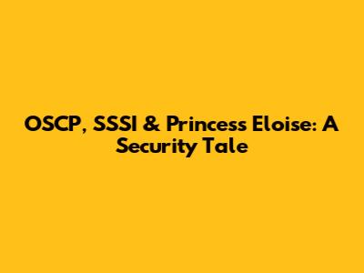 OSCP, SSSI & Princess Eloise: A Security Tale