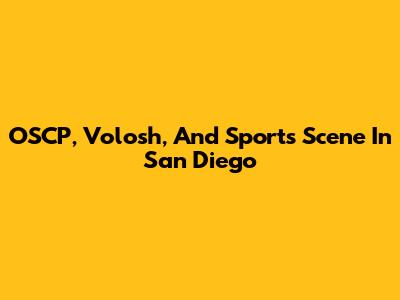 OSCP, Volosh, And Sports Scene In San Diego