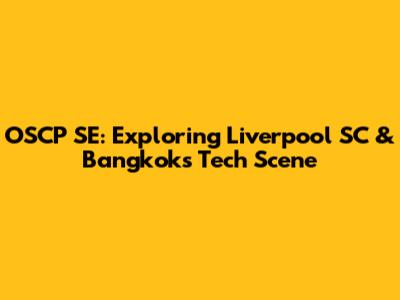 OSCP SE: Exploring Liverpool SC & Bangkok's Tech Scene