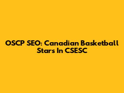 OSCP SEO: Canadian Basketball Stars In CSESC