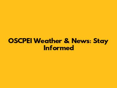 OSCPEI Weather & News: Stay Informed