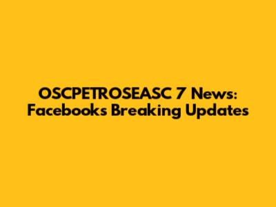 OSCPETROSEASC 7 News: Facebook's Breaking Updates
