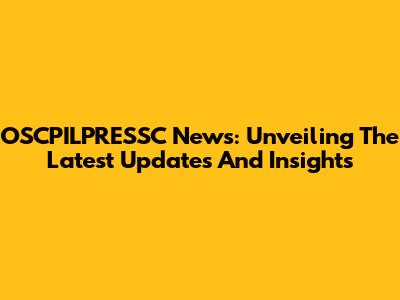 OSCPILPRESSC News: Unveiling The Latest Updates And Insights