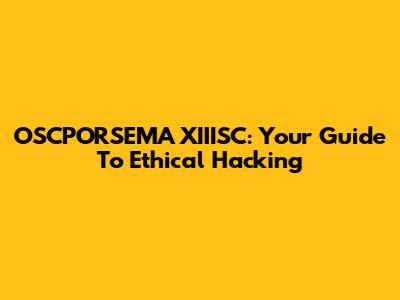 OSCPORSEMA XIIISC: Your Guide To Ethical Hacking