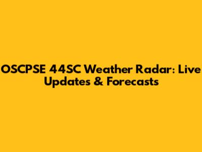 OSCPSE 44SC Weather Radar: Live Updates & Forecasts