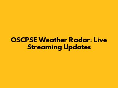 OSCPSE Weather Radar: Live Streaming Updates