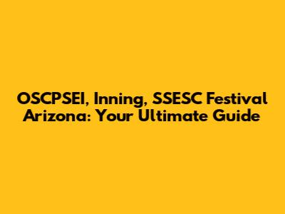 OSCPSEI, Inning, SSESC Festival Arizona: Your Ultimate Guide