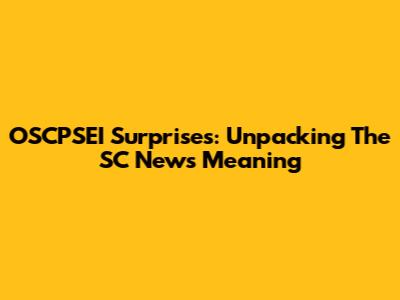OSCPSEI Surprises: Unpacking The SC News Meaning