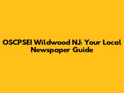 OSCPSEI Wildwood NJ: Your Local Newspaper Guide