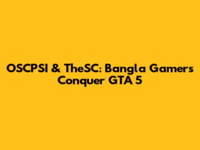 OSCPSI & TheSC: Bangla Gamers Conquer GTA 5