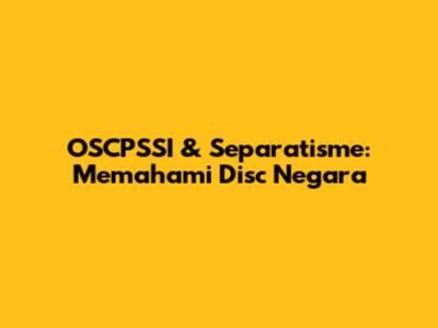 OSCPSSI & Separatisme: Memahami Disc Negara