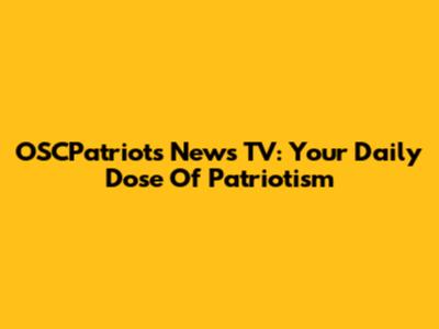 OSCPatriots News TV: Your Daily Dose Of Patriotism