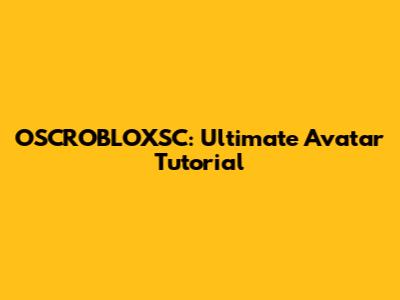 OSCROBLOXSC: Ultimate Avatar Tutorial
