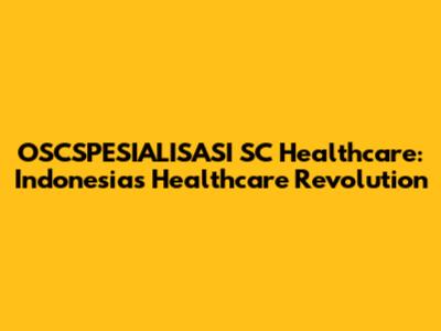 OSCSPESIALISASI SC Healthcare: Indonesia's Healthcare Revolution