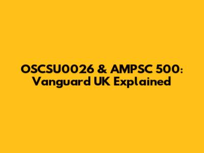OSCSU0026 & AMPSC 500: Vanguard UK Explained
