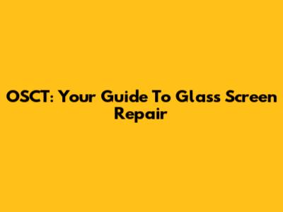 OSCT: Your Guide To Glass Screen Repair