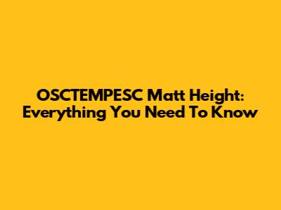 OSCTEMPESC Matt Height: Everything You Need To Know
