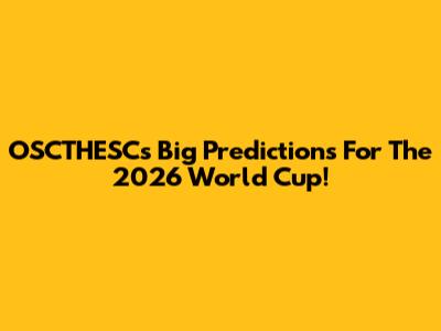 OSCTHESC's Big Predictions For The 2026 World Cup!