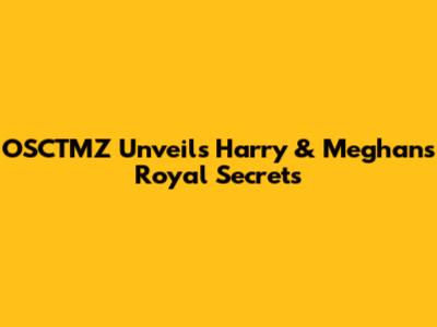 OSCTMZ Unveils Harry & Meghan's Royal Secrets