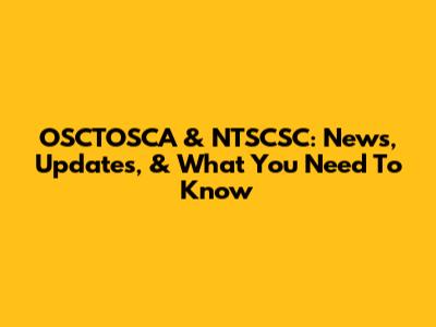 OSCTOSCA & NTSCSC: News, Updates, & What You Need To Know