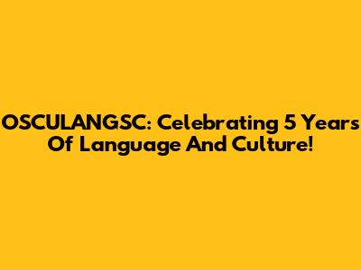 OSCULANGSC: Celebrating 5 Years Of Language And Culture!