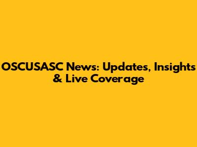 OSCUSASC News: Updates, Insights & Live Coverage