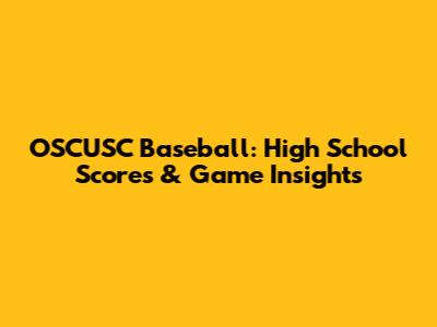 OSCUSC Baseball: High School Scores & Game Insights
