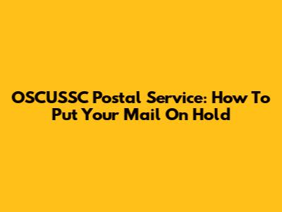 OSCUSSC Postal Service: How To Put Your Mail On Hold