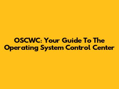 OSCWC: Your Guide To The Operating System Control Center