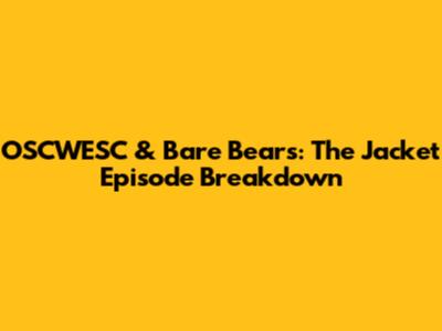 OSCWESC & Bare Bears: The Jacket Episode Breakdown