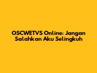 OSCWETVS Online: Jangan Salahkan Aku Selingkuh