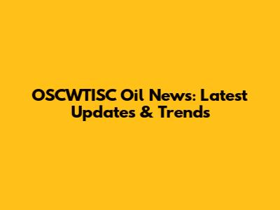 OSCWTISC Oil News: Latest Updates & Trends