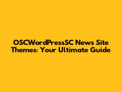 OSCWordPressSC News Site Themes: Your Ultimate Guide