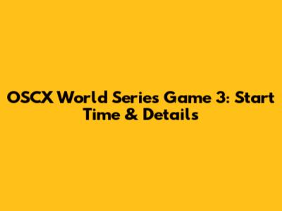 OSCX World Series Game 3: Start Time & Details