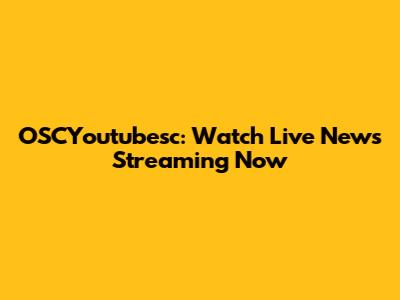 OSCYoutubesc: Watch Live News Streaming Now
