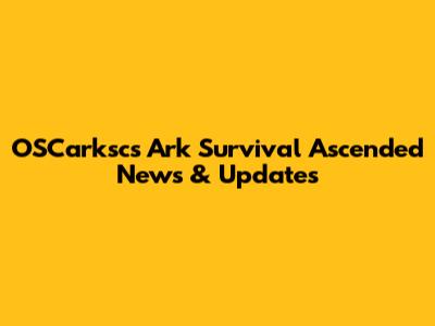OSCarksc's Ark Survival Ascended News & Updates