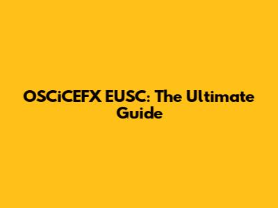 OSCiCEFX EUSC: The Ultimate Guide