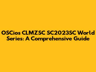 OSCios CLMZSC SC2023SC World Series: A Comprehensive Guide
