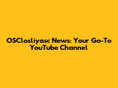 OSClosliyasc News: Your Go-To YouTube Channel
