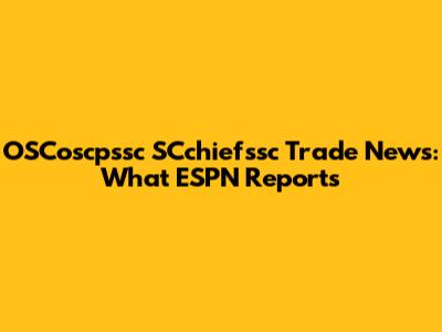 OSCoscpssc SCchiefssc Trade News: What ESPN Reports
